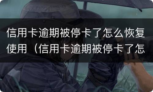 信用卡逾期被停卡了怎么恢复使用（信用卡逾期被停卡了怎么恢复使用额度）