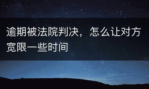 逾期被法院判决，怎么让对方宽限一些时间