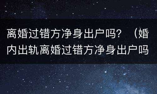 离婚过错方净身出户吗？（婚内出轨离婚过错方净身出户吗）