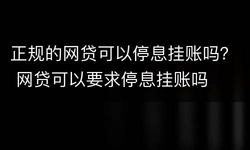 正规的网贷可以停息挂账吗？ 网贷可以要求停息挂账吗