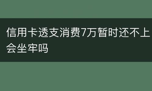 信用卡透支消费7万暂时还不上会坐牢吗