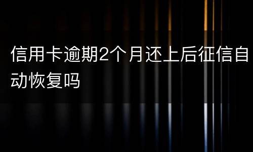 信用卡逾期2个月还上后征信自动恢复吗