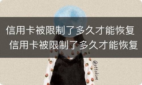 信用卡被限制了多久才能恢复 信用卡被限制了多久才能恢复?
