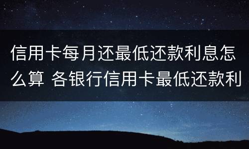 信用卡每月还最低还款利息怎么算 各银行信用卡最低还款利息是多少