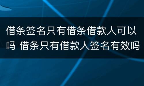 借条签名只有借条借款人可以吗 借条只有借款人签名有效吗