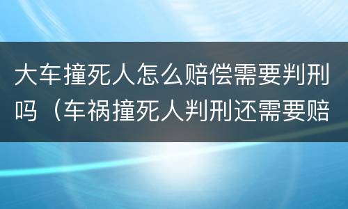 大车撞死人怎么赔偿需要判刑吗（车祸撞死人判刑还需要赔钱吗）