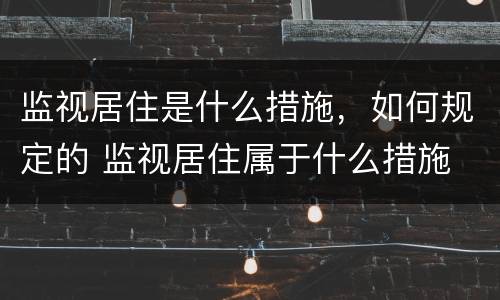 监视居住是什么措施，如何规定的 监视居住属于什么措施