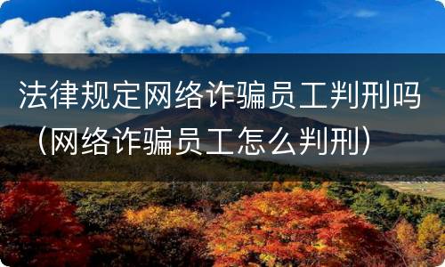 法律规定网络诈骗员工判刑吗（网络诈骗员工怎么判刑）