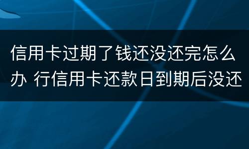 信用卡过期了钱还没还完怎么办 行信用卡还款日到期后没还上