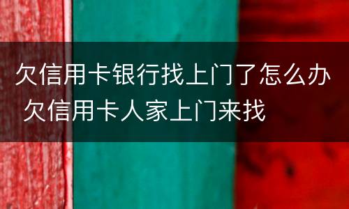 欠信用卡银行找上门了怎么办 欠信用卡人家上门来找