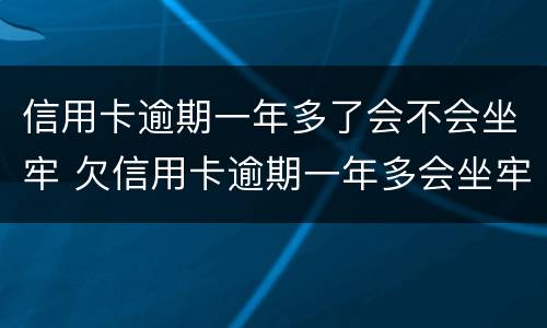 信用卡逾期一年多了会不会坐牢 欠信用卡逾期一年多会坐牢吗