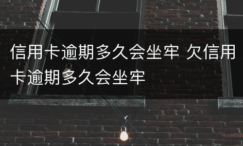 信用卡逾期多久会坐牢 欠信用卡逾期多久会坐牢