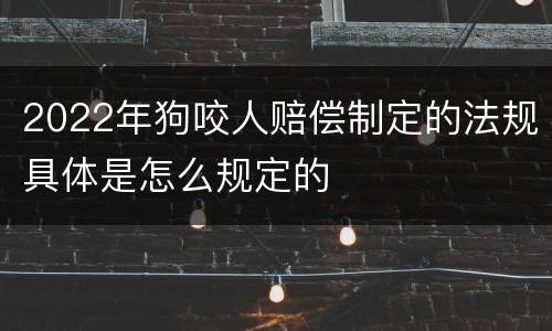 2022年狗咬人赔偿制定的法规具体是怎么规定的