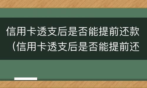 信用卡透支后是否能提前还款（信用卡透支后是否能提前还款了）