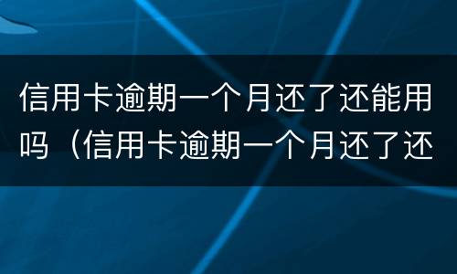 信用卡逾期一个月还了还能用吗（信用卡逾期一个月还了还能用吗知乎）