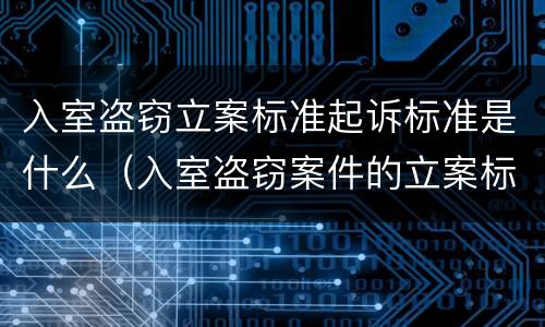 入室盗窃立案标准起诉标准是什么（入室盗窃案件的立案标准是多少）