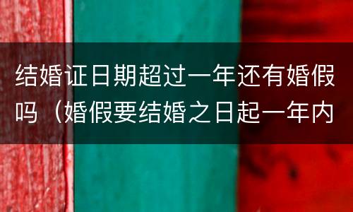结婚证日期超过一年还有婚假吗（婚假要结婚之日起一年内）