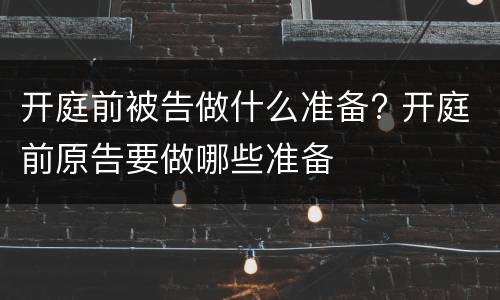 开庭前被告做什么准备? 开庭前原告要做哪些准备