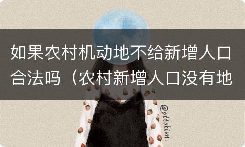 如果农村机动地不给新增人口合法吗（农村新增人口没有地怎么办）