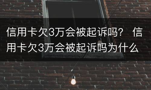 信用卡欠3万会被起诉吗？ 信用卡欠3万会被起诉吗为什么