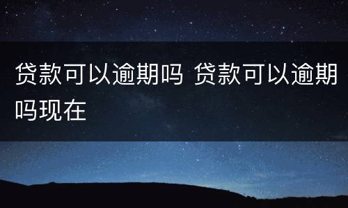 贷款可以逾期吗 贷款可以逾期吗现在