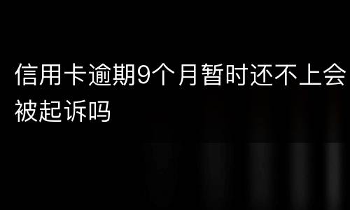 信用卡逾期9个月暂时还不上会被起诉吗