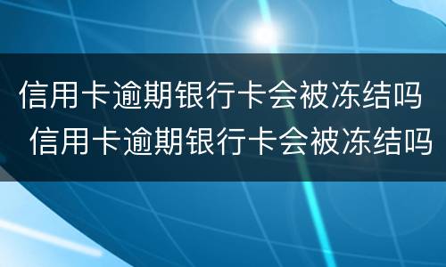 信用卡逾期银行卡会被冻结吗 信用卡逾期银行卡会被冻结吗?