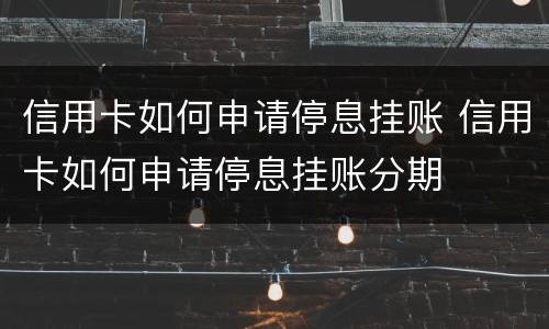 信用卡如何申请停息挂账 信用卡如何申请停息挂账分期