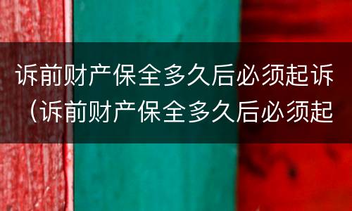 诉前财产保全多久后必须起诉（诉前财产保全多久后必须起诉）