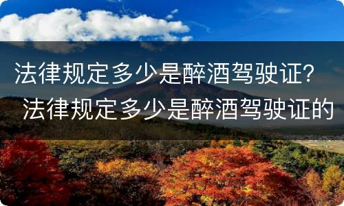 法律规定多少是醉酒驾驶证？ 法律规定多少是醉酒驾驶证的标准