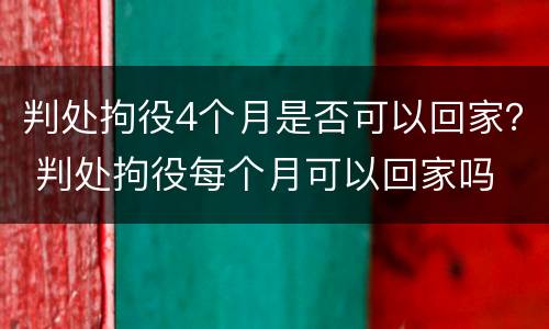 判处拘役4个月是否可以回家？ 判处拘役每个月可以回家吗