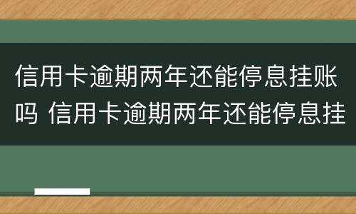 信用卡逾期两年还能停息挂账吗 信用卡逾期两年还能停息挂账吗