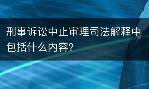 刑事诉讼中止审理司法解释中包括什么内容？