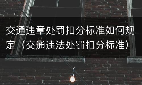 交通违章处罚扣分标准如何规定（交通违法处罚扣分标准）