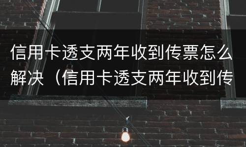 信用卡透支两年收到传票怎么解决（信用卡透支两年收到传票怎么解决问题）