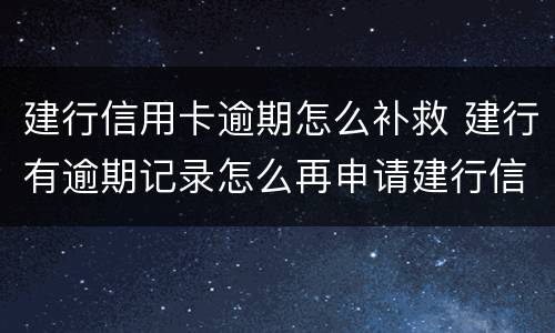 建行信用卡逾期怎么补救 建行有逾期记录怎么再申请建行信用卡