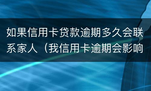 如果信用卡贷款逾期多久会联系家人(我信用卡逾期会影响家人贷款吗)