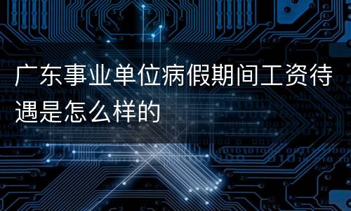 广东事业单位病假期间工资待遇是怎么样的