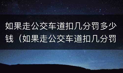 如果走公交车道扣几分罚多少钱（如果走公交车道扣几分罚多少钱啊）