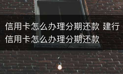 信用卡怎么办理分期还款 建行信用卡怎么办理分期还款