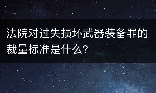 法院对过失损坏武器装备罪的裁量标准是什么？