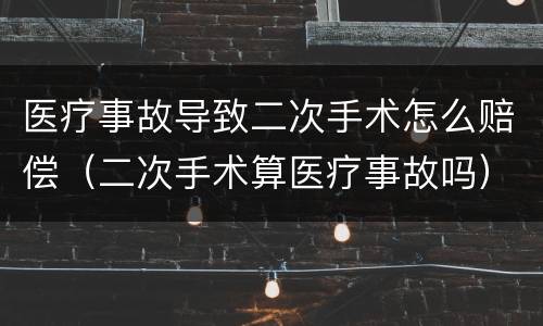 医疗事故导致二次手术怎么赔偿（二次手术算医疗事故吗）