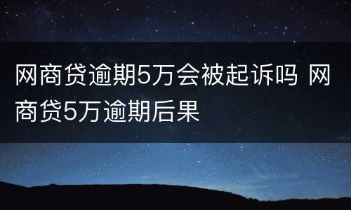 网商贷逾期5万会被起诉吗 网商贷5万逾期后果
