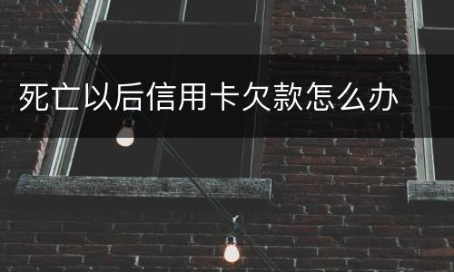 死亡以后信用卡欠款怎么办