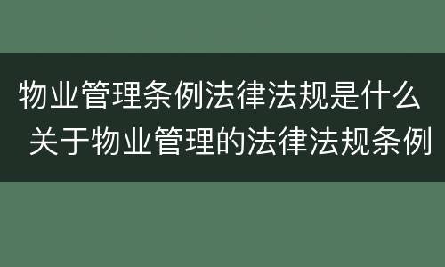 物业管理条例法律法规是什么 关于物业管理的法律法规条例