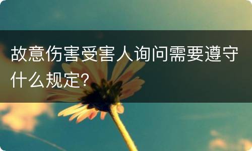 故意伤害受害人询问需要遵守什么规定？