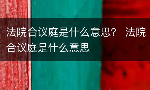 法院合议庭是什么意思？ 法院合议庭是什么意思