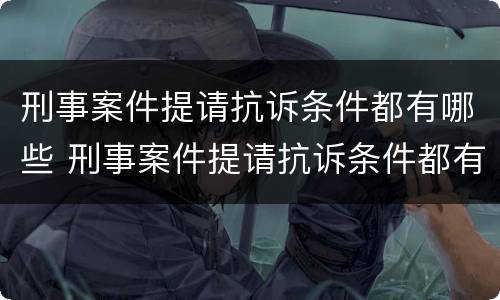 刑事案件提请抗诉条件都有哪些 刑事案件提请抗诉条件都有哪些规定