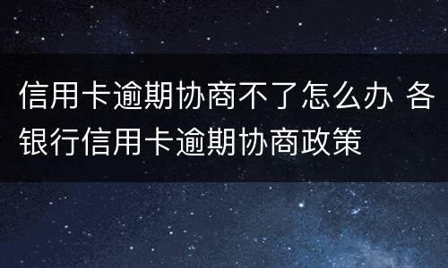信用卡逾期协商不了怎么办 各银行信用卡逾期协商政策