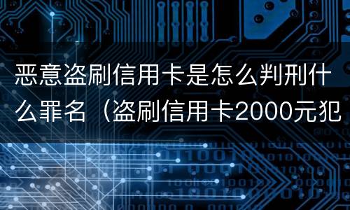 恶意盗刷信用卡是怎么判刑什么罪名（盗刷信用卡2000元犯什么罪）